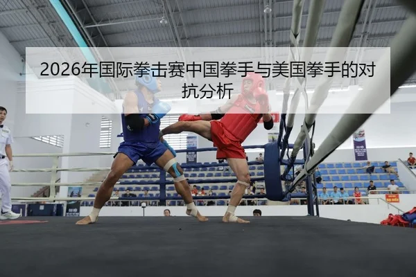 nian-guo-ji-quan-ji-sai-zhong-guo-quan-shou-yu-mei-guo-quan-shou-de-dui-kang-fen-xi-2-697.jpg