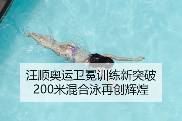 汪顺奥运卫冕训练新突破 200米混合泳再创辉煌