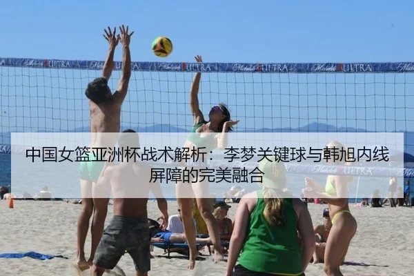 中国女篮亚洲杯战术解析：李梦关键球与韩旭内线屏障的完美融合
