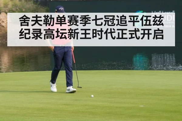 舍夫勒单赛季七冠追平伍兹纪录高坛新王时代正式开启