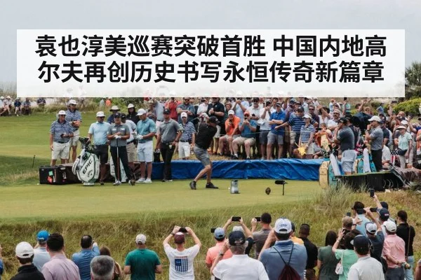 袁也淳美巡赛突破首胜 中国内地高尔夫再创历史书写永恒传奇新篇章